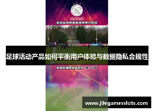 足球活动产品如何平衡用户体验与数据隐私合规性