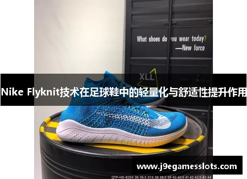 Nike Flyknit技术在足球鞋中的轻量化与舒适性提升作用