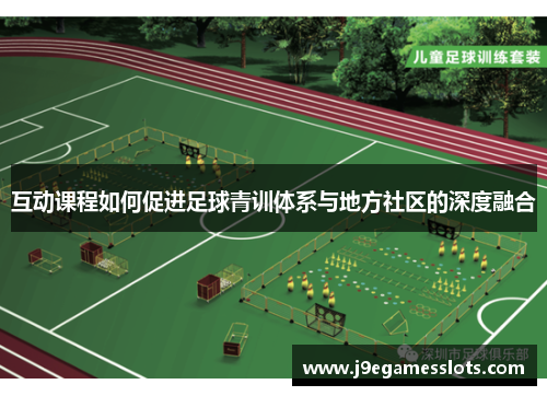 互动课程如何促进足球青训体系与地方社区的深度融合