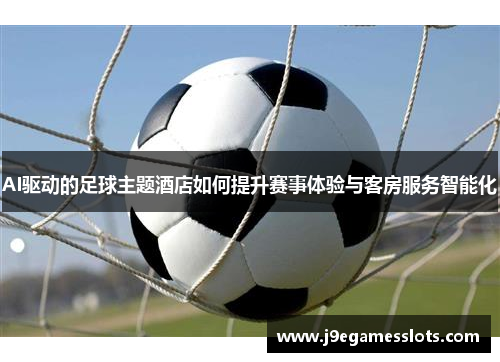 AI驱动的足球主题酒店如何提升赛事体验与客房服务智能化